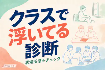 【クラスで浮いてる診断】あなたのクラスでの立ち位置は？