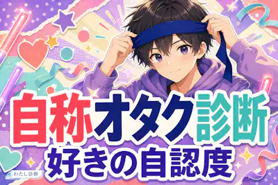 【自称オタク診断】あなたの本当のオタク度は何%？