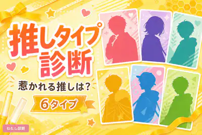 【推しタイプ診断】あなたが惹かれる推しはどんなタイプ？