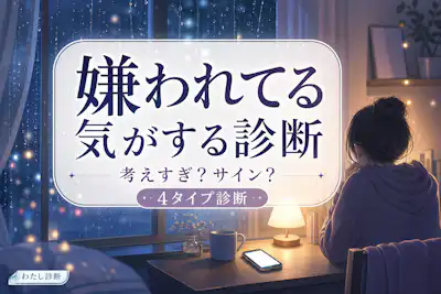 【嫌われてる気がする診断】周りに嫌われてる思い込み度をチェック！